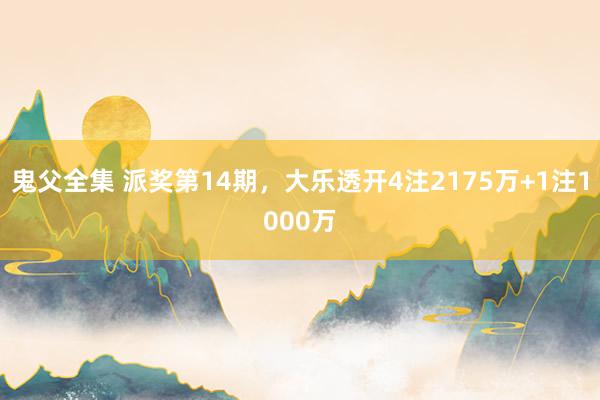 鬼父全集 派奖第14期，大乐透开4注2175万+1注1000万