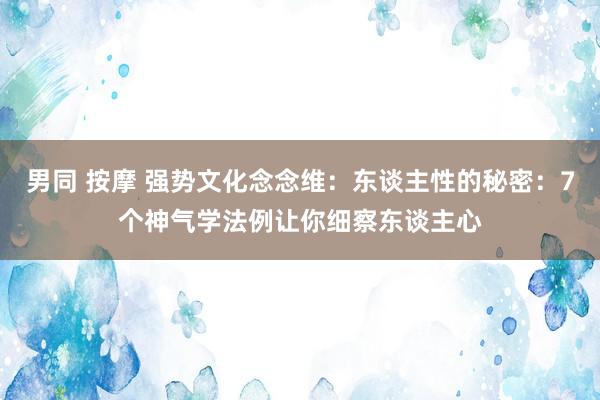 男同 按摩 强势文化念念维：东谈主性的秘密：7个神气学法例让你细察东谈主心