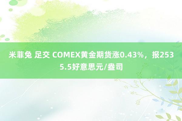 米菲兔 足交 COMEX黄金期货涨0.43%，报2535.5好意思元/盎司