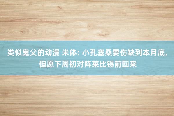 类似鬼父的动漫 米体: 小孔塞桑要伤缺到本月底， 但愿下周初对阵莱比锡前回来