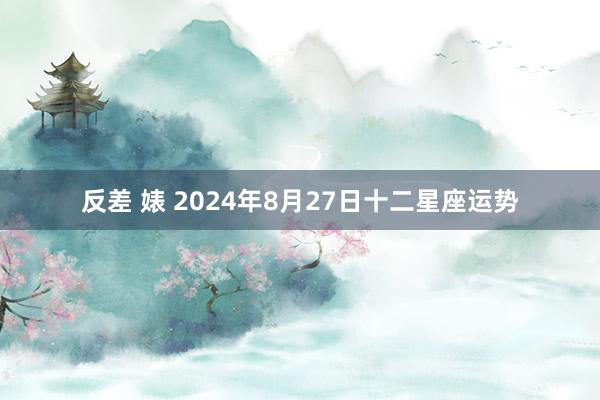 反差 婊 2024年8月27日十二星座运势