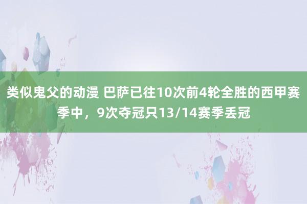 类似鬼父的动漫 巴萨已往10次前4轮全胜的西甲赛季中，9次夺冠只13/14赛季丢冠