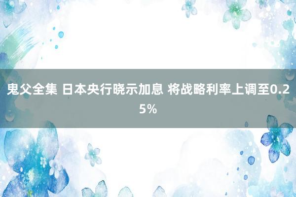 鬼父全集 日本央行晓示加息 将战略利率上调至0.25%