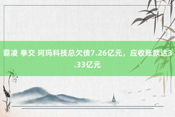 霸凌 拳交 珂玛科技总欠债7.26亿元，应收账款达3.33亿元