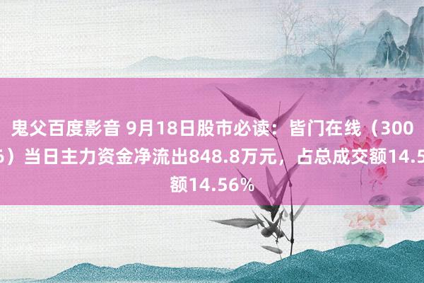 鬼父百度影音 9月18日股市必读：皆门在线（300846）当日主力资金净流出848.8万元，占总成交额14.56%