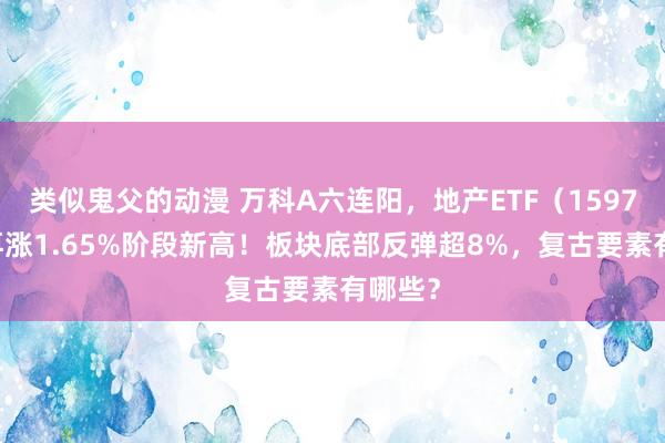 类似鬼父的动漫 万科A六连阳，地产ETF（159707）再涨1.65%阶段新高！板块底部反弹超8%，复古要素有哪些？