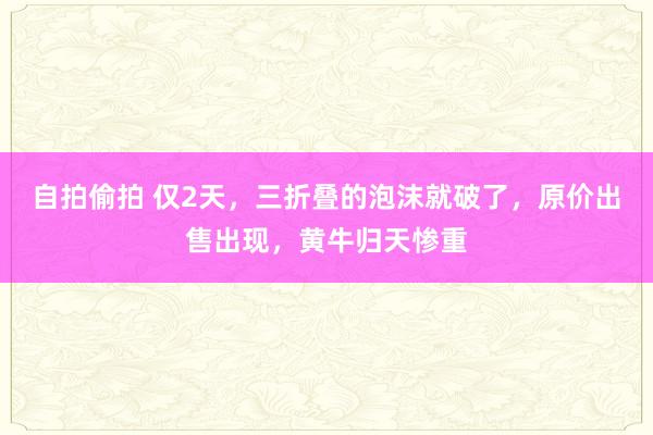 自拍偷拍 仅2天，三折叠的泡沫就破了，原价出售出现，黄牛归天惨重