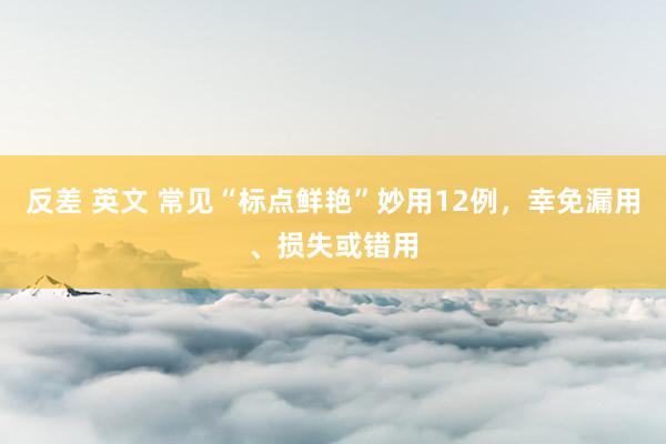 反差 英文 常见“标点鲜艳”妙用12例，幸免漏用、损失或错用