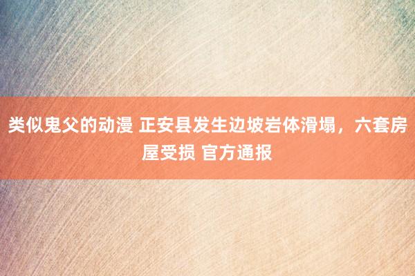 类似鬼父的动漫 正安县发生边坡岩体滑塌，六套房屋受损 官方通报