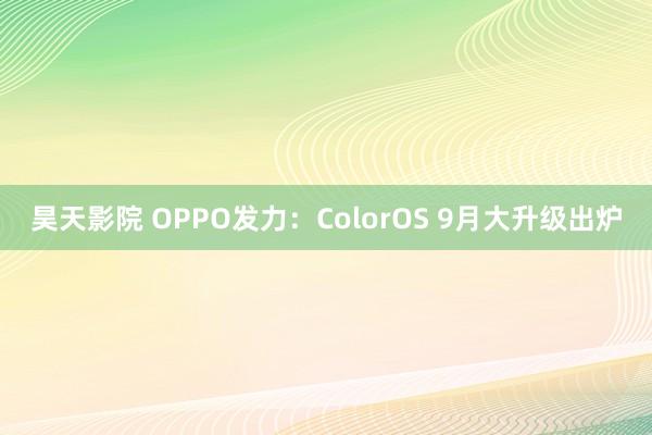 昊天影院 OPPO发力：ColorOS 9月大升级出炉