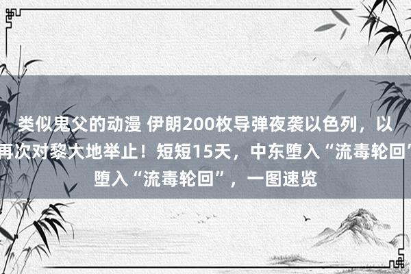 类似鬼父的动漫 伊朗200枚导弹夜袭以色列，以军时隔18年再次对黎大地举止！短短15天，中东堕入“流毒轮回”，一图速览