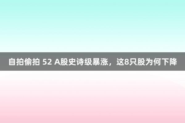 自拍偷拍 52 A股史诗级暴涨，这8只股为何下降