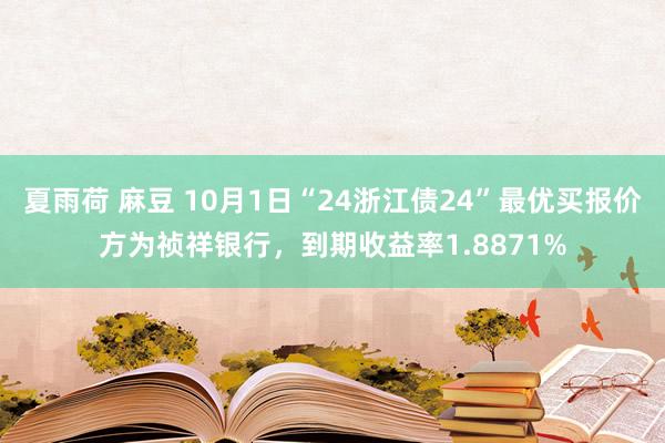 夏雨荷 麻豆 10月1日“24浙江债24”最优买报价方为祯祥银行，到期收益率1.8871%