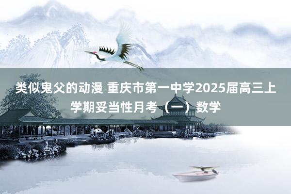 类似鬼父的动漫 重庆市第一中学2025届高三上学期妥当性月考（一）数学