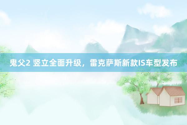 鬼父2 竖立全面升级，雷克萨斯新款IS车型发布