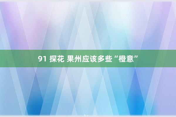 91 探花 果州应该多些“橙意”