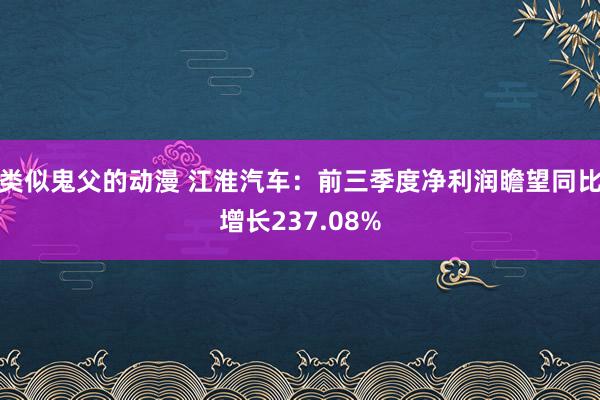 类似鬼父的动漫 江淮汽车：前三季度净利润瞻望同比增长237.08%