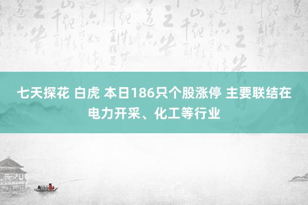 七天探花 白虎 本日186只个股涨停 主要联结在电力开采、化工等行业