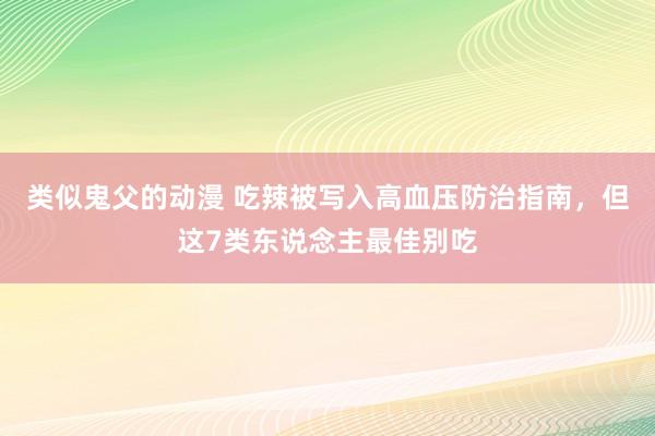 类似鬼父的动漫 吃辣被写入高血压防治指南，但这7类东说念主最佳别吃