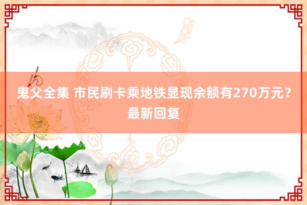 鬼父全集 市民刷卡乘地铁显现余额有270万元？最新回复