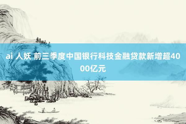 ai 人妖 前三季度中国银行科技金融贷款新增超4000亿元