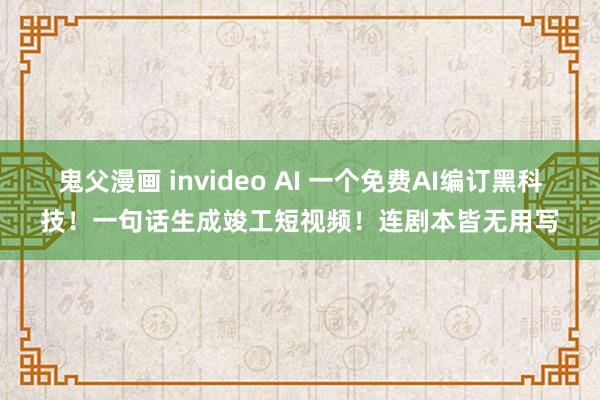 鬼父漫画 invideo AI 一个免费AI编订黑科技！一句话生成竣工短视频！连剧本皆无用写