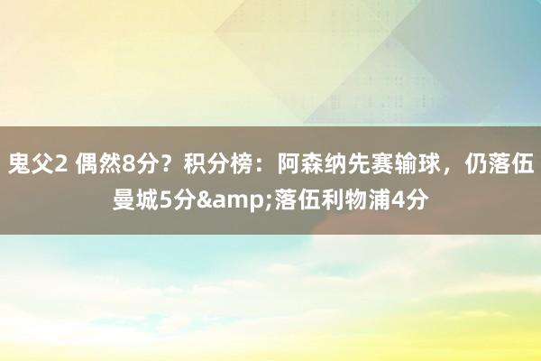 鬼父2 偶然8分？积分榜：阿森纳先赛输球，仍落伍曼城5分&落伍利物浦4分