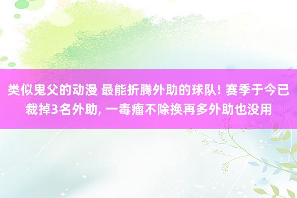 类似鬼父的动漫 最能折腾外助的球队! 赛季于今已裁掉3名外助， 一毒瘤不除换再多外助也没用