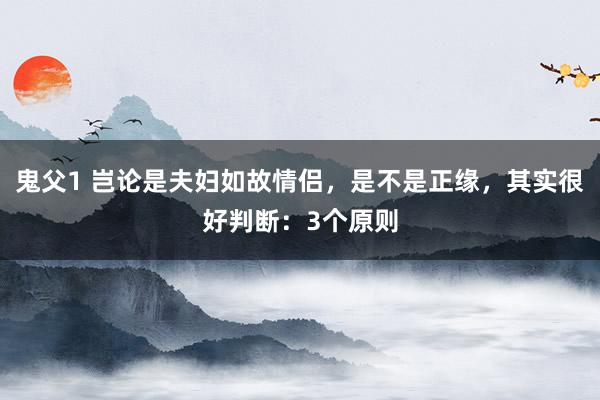 鬼父1 岂论是夫妇如故情侣，是不是正缘，其实很好判断：3个原则