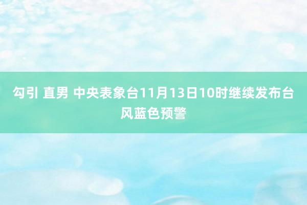 勾引 直男 中央表象台11月13日10时继续发布台风蓝色预警