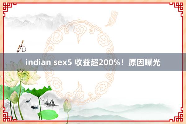 indian sex5 收益超200%！原因曝光