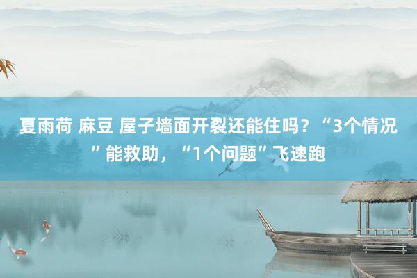 夏雨荷 麻豆 屋子墙面开裂还能住吗？“3个情况”能救助，“1个问题”飞速跑