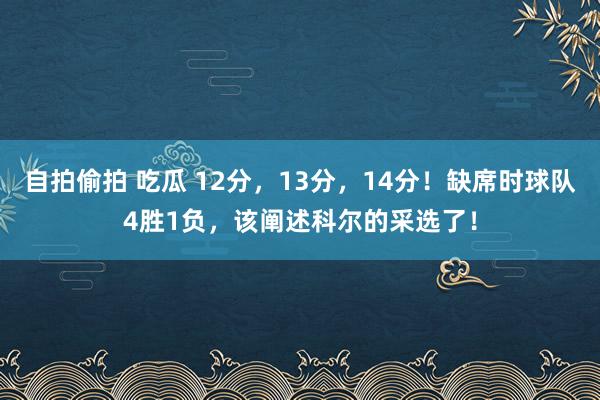 自拍偷拍 吃瓜 12分，13分，14分！缺席时球队4胜1负，该阐述科尔的采选了！