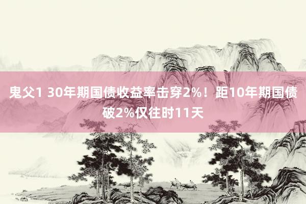 鬼父1 30年期国债收益率击穿2%！距10年期国债破2%仅往时11天