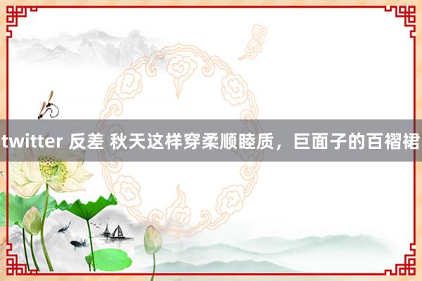 twitter 反差 秋天这样穿柔顺睦质，巨面子的百褶裙