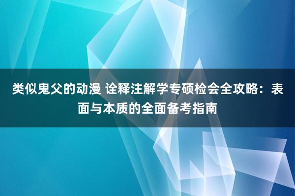 类似鬼父的动漫 诠释注解学专硕检会全攻略：表面与本质的全面备考指南