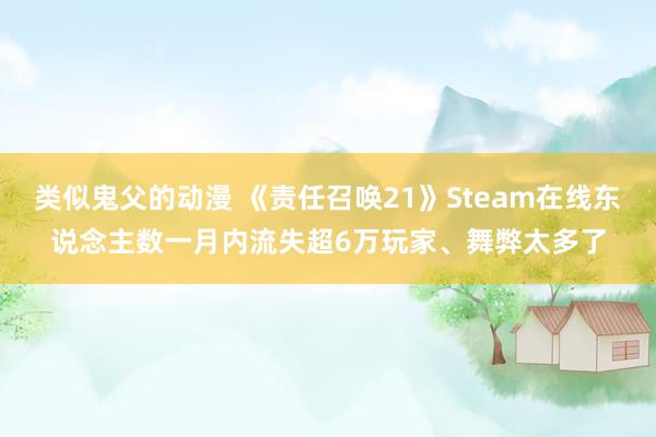 类似鬼父的动漫 《责任召唤21》Steam在线东说念主数一月内流失超6万玩家、舞弊太多了