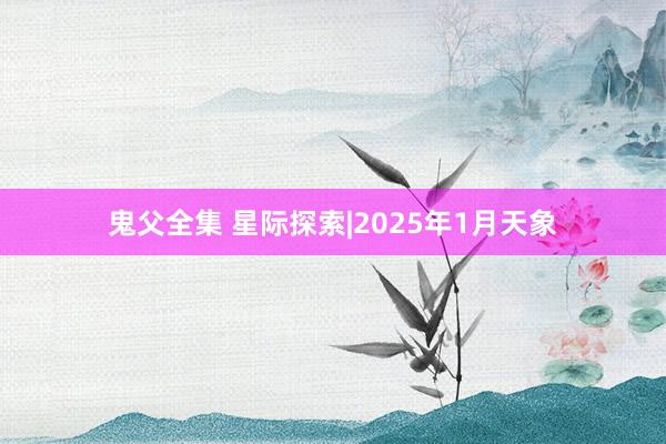 鬼父全集 星际探索|2025年1月天象