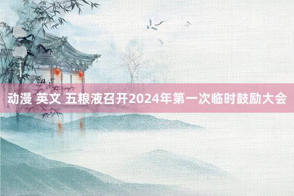 动漫 英文 五粮液召开2024年第一次临时鼓励大会