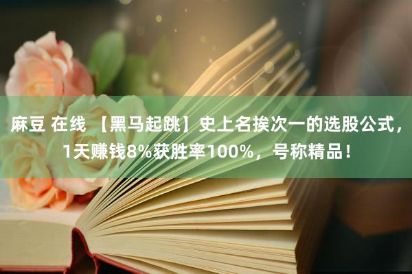 麻豆 在线 【黑马起跳】史上名挨次一的选股公式，1天赚钱8%获胜率100%，号称精品！