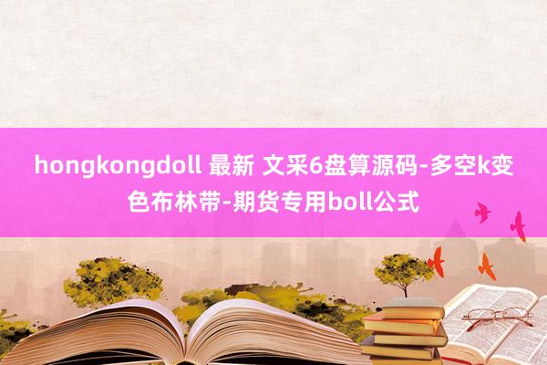 hongkongdoll 最新 文采6盘算源码-多空k变色布林带-期货专用boll公式