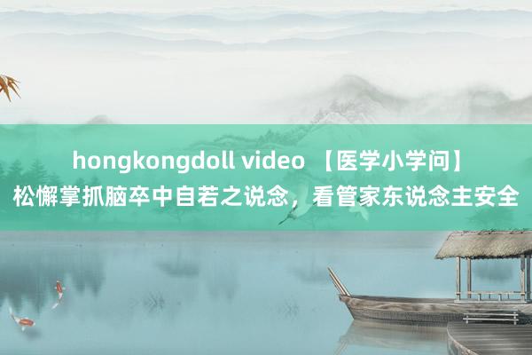 hongkongdoll video 【医学小学问】松懈掌抓脑卒中自若之说念，看管家东说念主安全