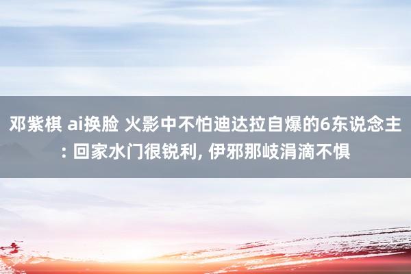 邓紫棋 ai换脸 火影中不怕迪达拉自爆的6东说念主: 回家水门很锐利, 伊邪那岐涓滴不惧